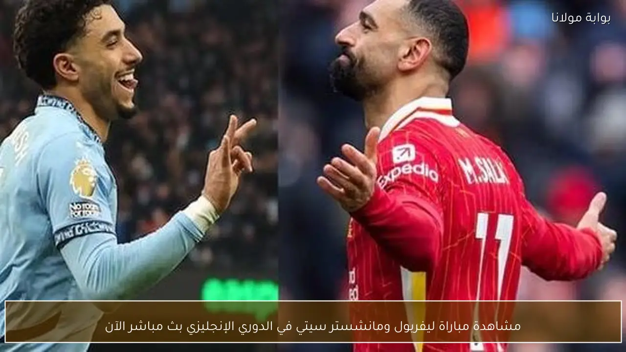مشاهدة مباراة ليفربول ومانشستر سيتي في الدوري الإنجليزي بث مباشر الآن