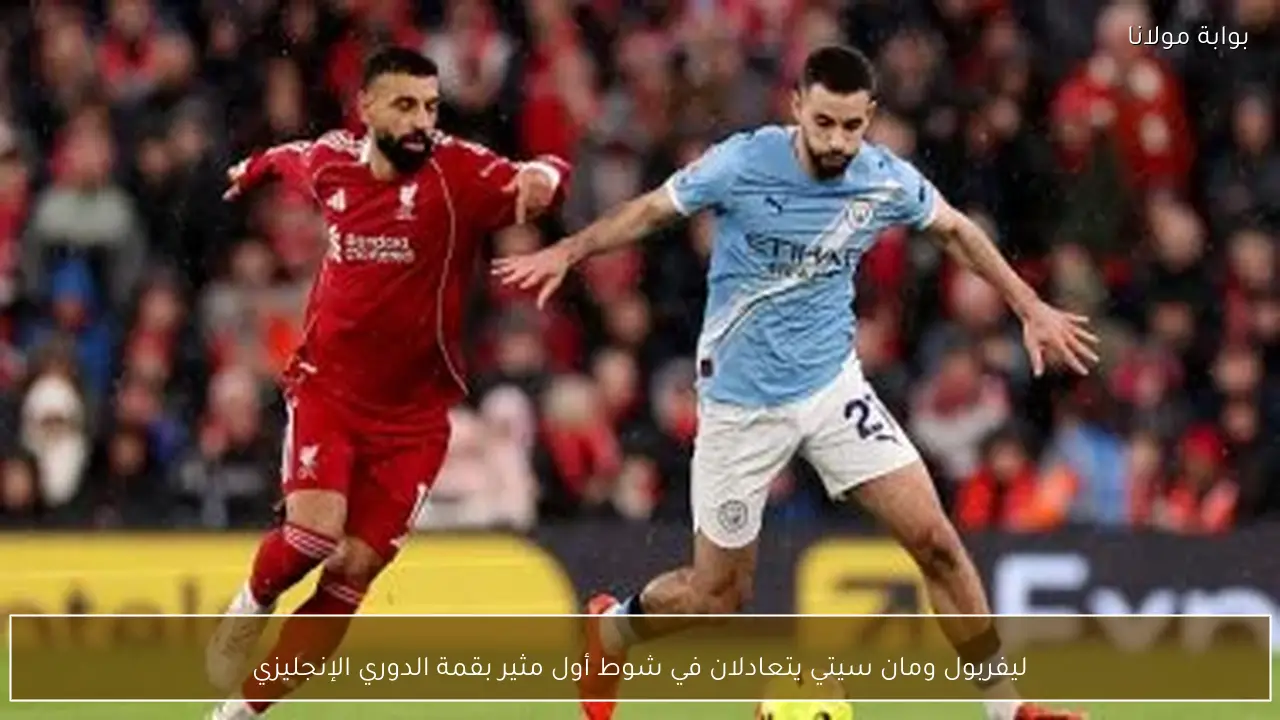 ليفربول ومان سيتي يتعادلان في شوط أول مثير بقمة الدوري الإنجليزي