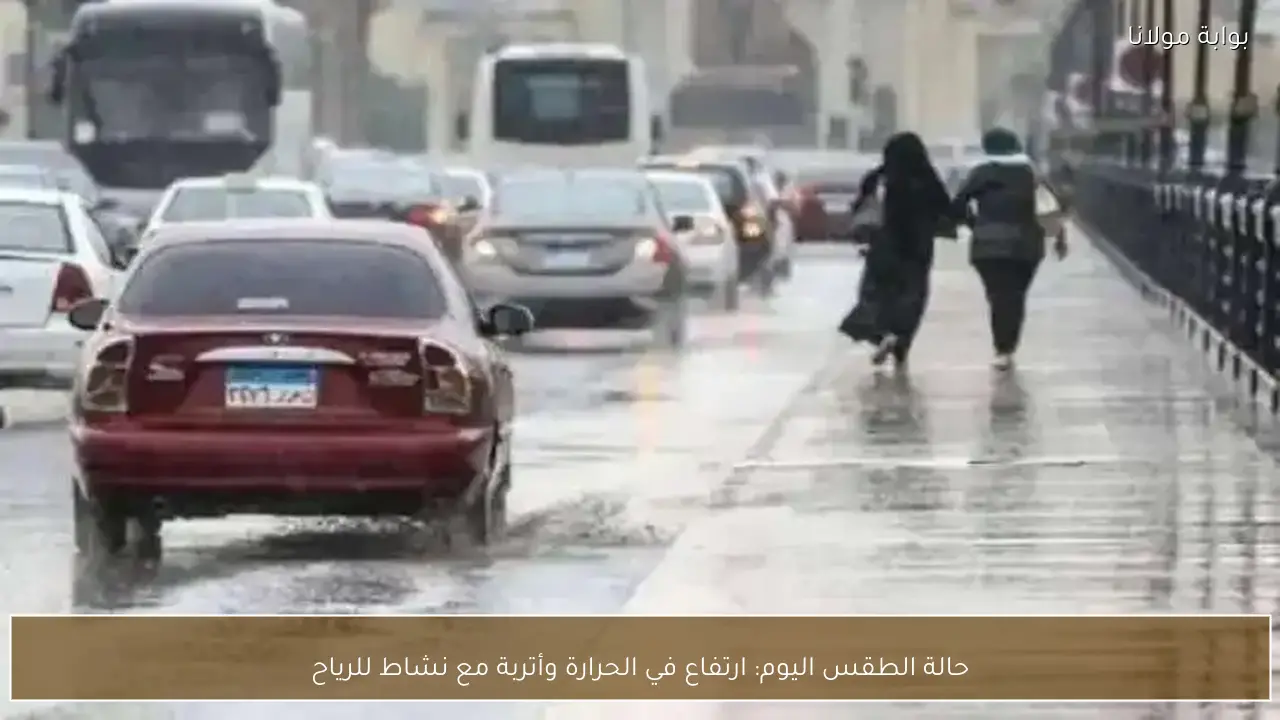 حالة الطقس اليوم: ارتفاع في الحرارة وأتربة مع نشاط للرياح