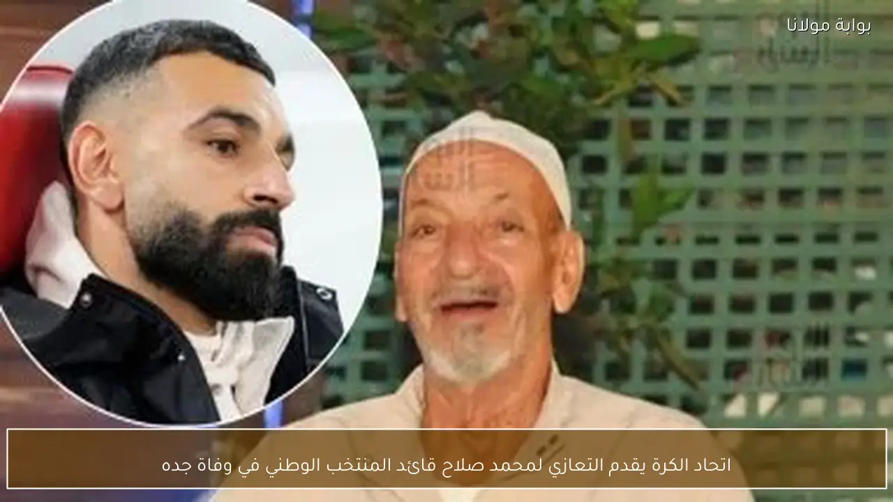 اتحاد الكرة يقدم التعازي لمحمد صلاح قائد المنتخب الوطني في وفاة جده