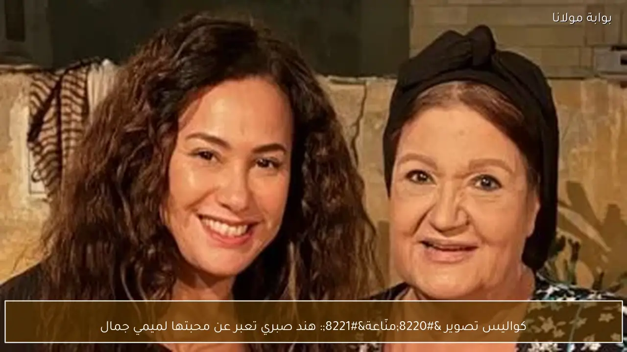 كواليس تصوير “منّاعة”: هند صبري تعبر عن محبتها لميمي جمال