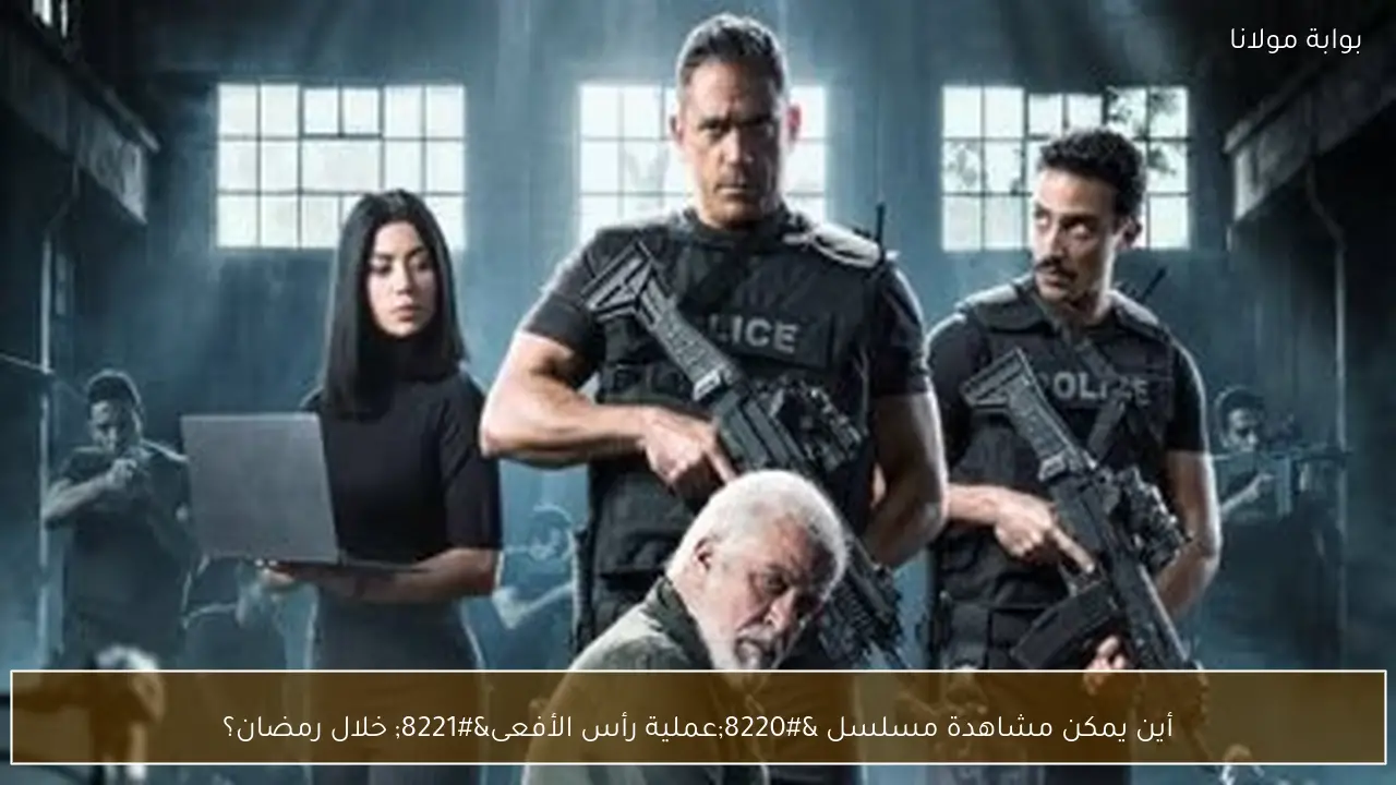 أين يمكن مشاهدة مسلسل “عملية رأس الأفعى” خلال رمضان؟