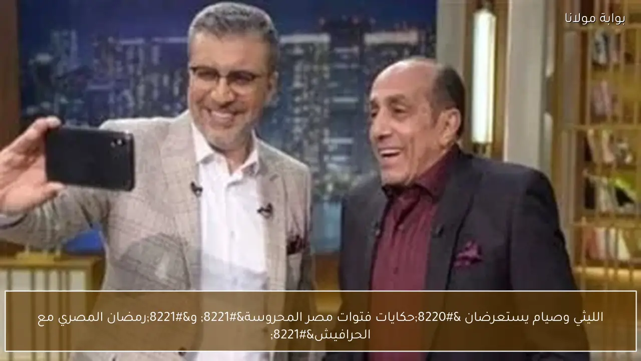 الليثي وصيام يستعرضان “حكايات فتوات مصر المحروسة” و”رمضان المصري مع الحرافيش”