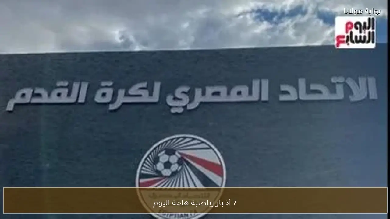 7 أخبار رياضية هامة اليوم