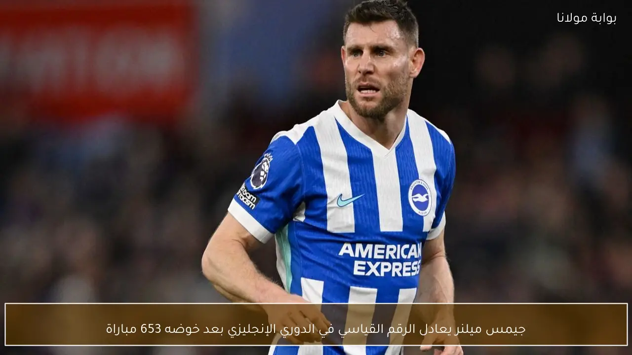 جيمس ميلنر يعادل الرقم القياسي في الدوري الإنجليزي بعد خوضه 653 مباراة