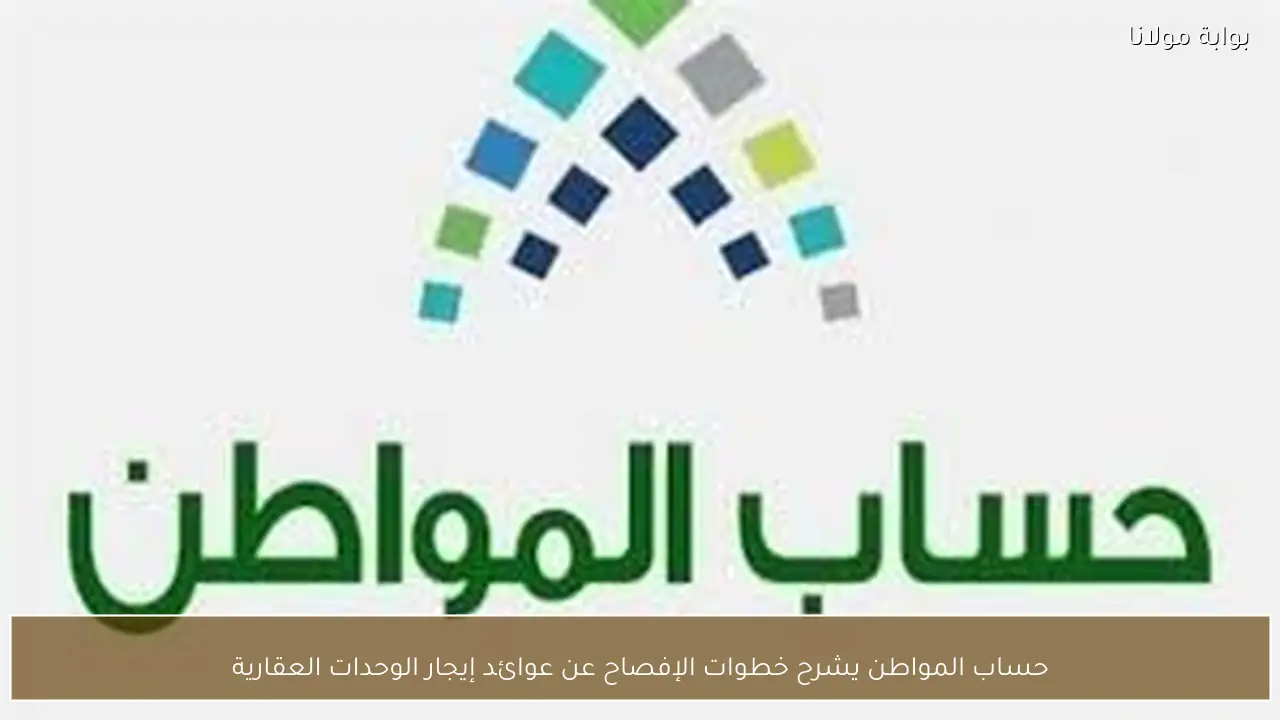 حساب المواطن يشرح خطوات الإفصاح عن عوائد إيجار الوحدات العقارية