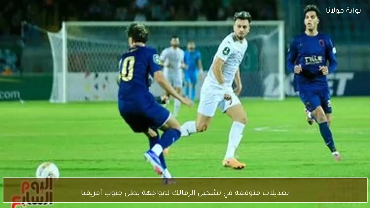 تعديلات متوقعة في تشكيل الزمالك لمواجهة بطل جنوب أفريقيا