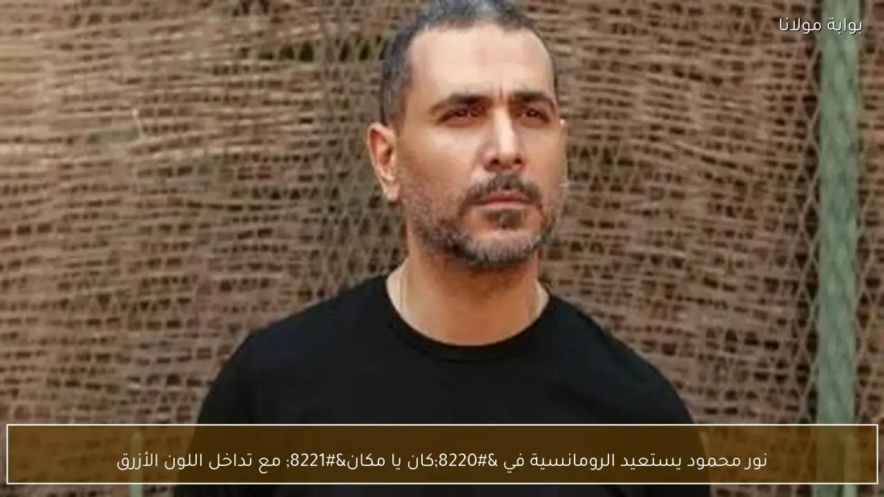 نور محمود يستعيد الرومانسية في “كان يا مكان” مع تداخل اللون الأزرق