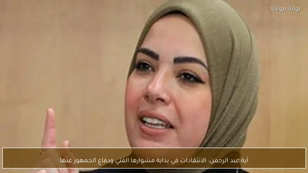 آية عبد الرحمن: الانتقادات في بداية مشوارها الفني ودفاع الجمهور عنها