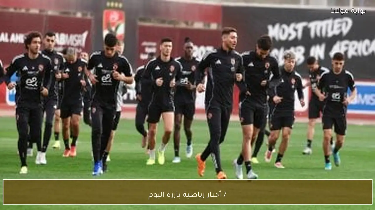 7 أخبار رياضية بارزة اليوم