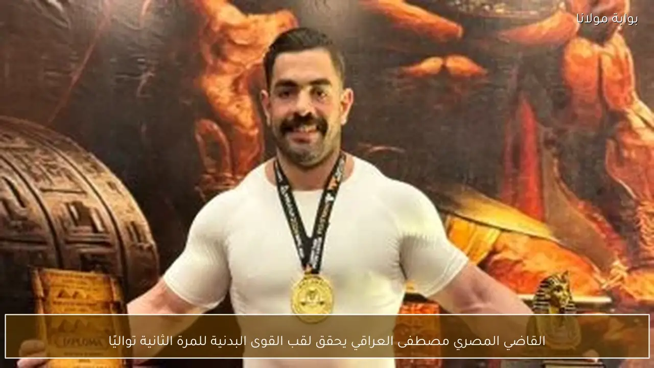 القاضي المصري مصطفى العراقي يحقق لقب القوى البدنية للمرة الثانية تواليًا