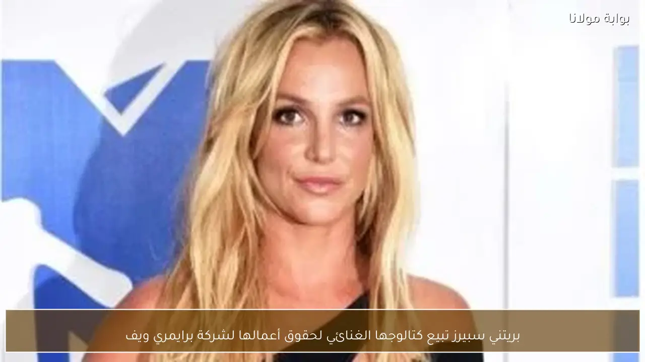 بريتني سبيرز تبيع كتالوجها الغنائي لحقوق أعمالها لشركة برايمري ويف