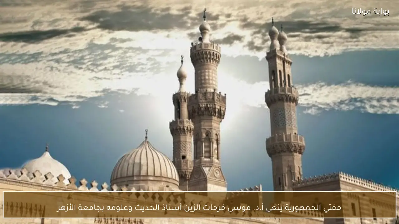 مفتي الجمهورية ينعى أ.د. موسى فرحات الزين أستاذ الحديث وعلومه بجامعة الأزهر