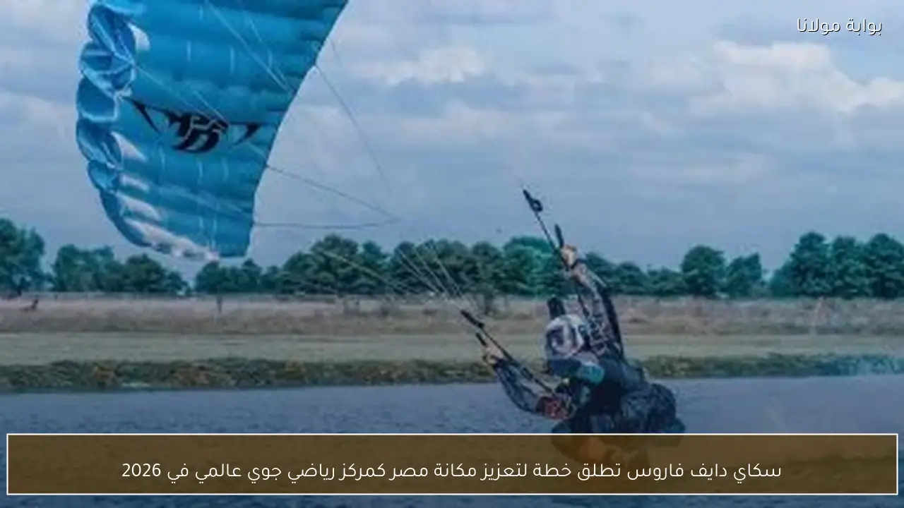 سكاي دايف فاروس تطلق خطة لتعزيز مكانة مصر كمركز رياضي جوي عالمي في 2026