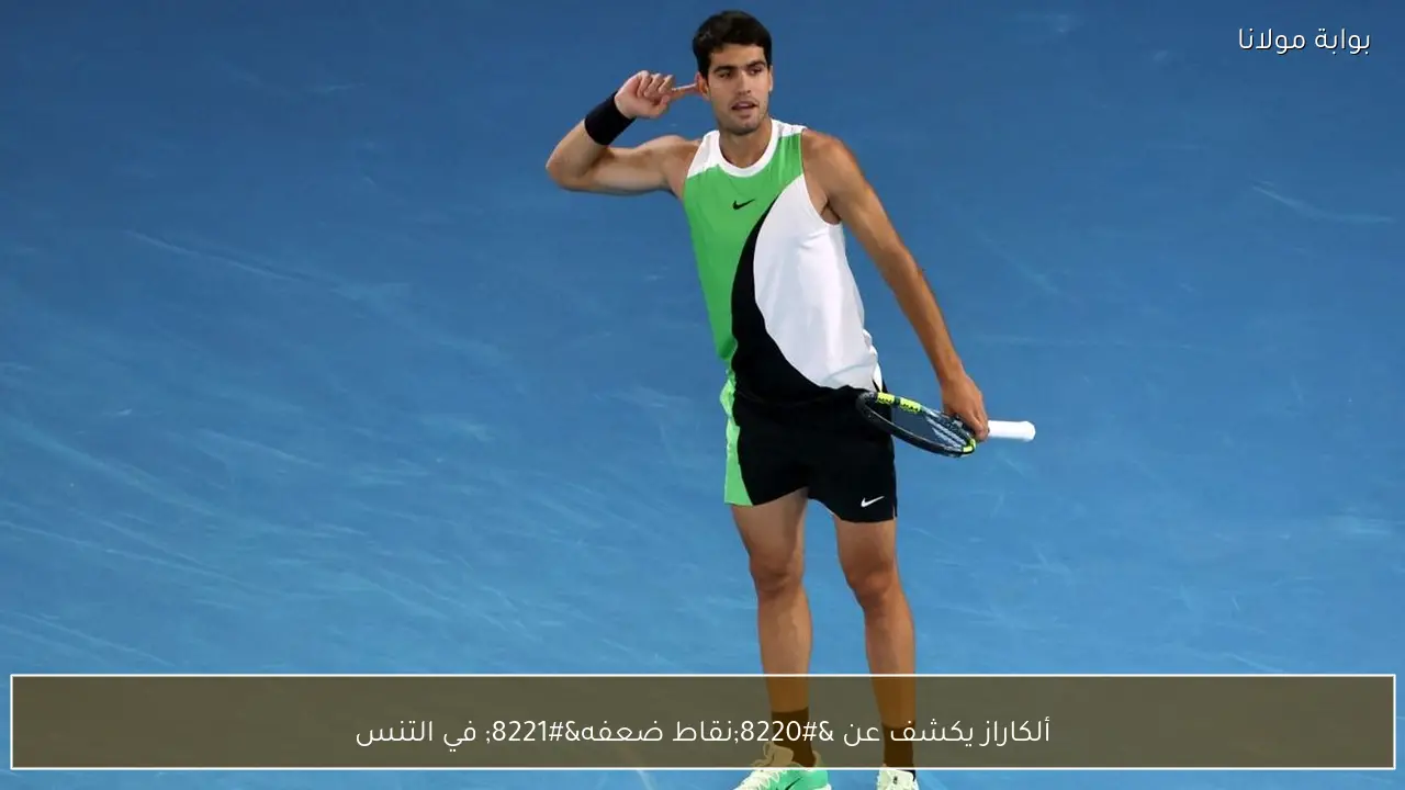 ألكاراز يكشف عن “نقاط ضعفه” في التنس
