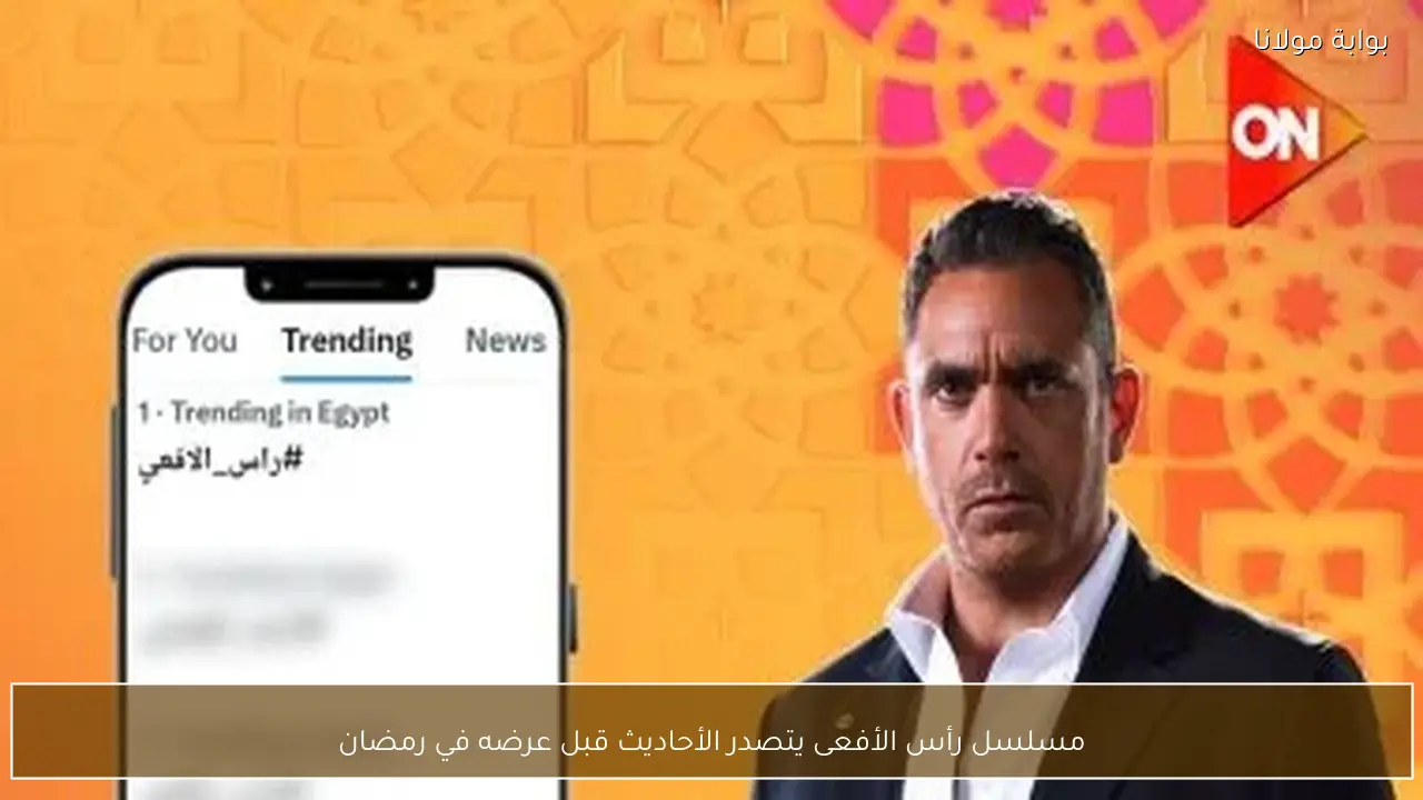 مسلسل رأس الأفعى يتصدر الأحاديث قبل عرضه في رمضان