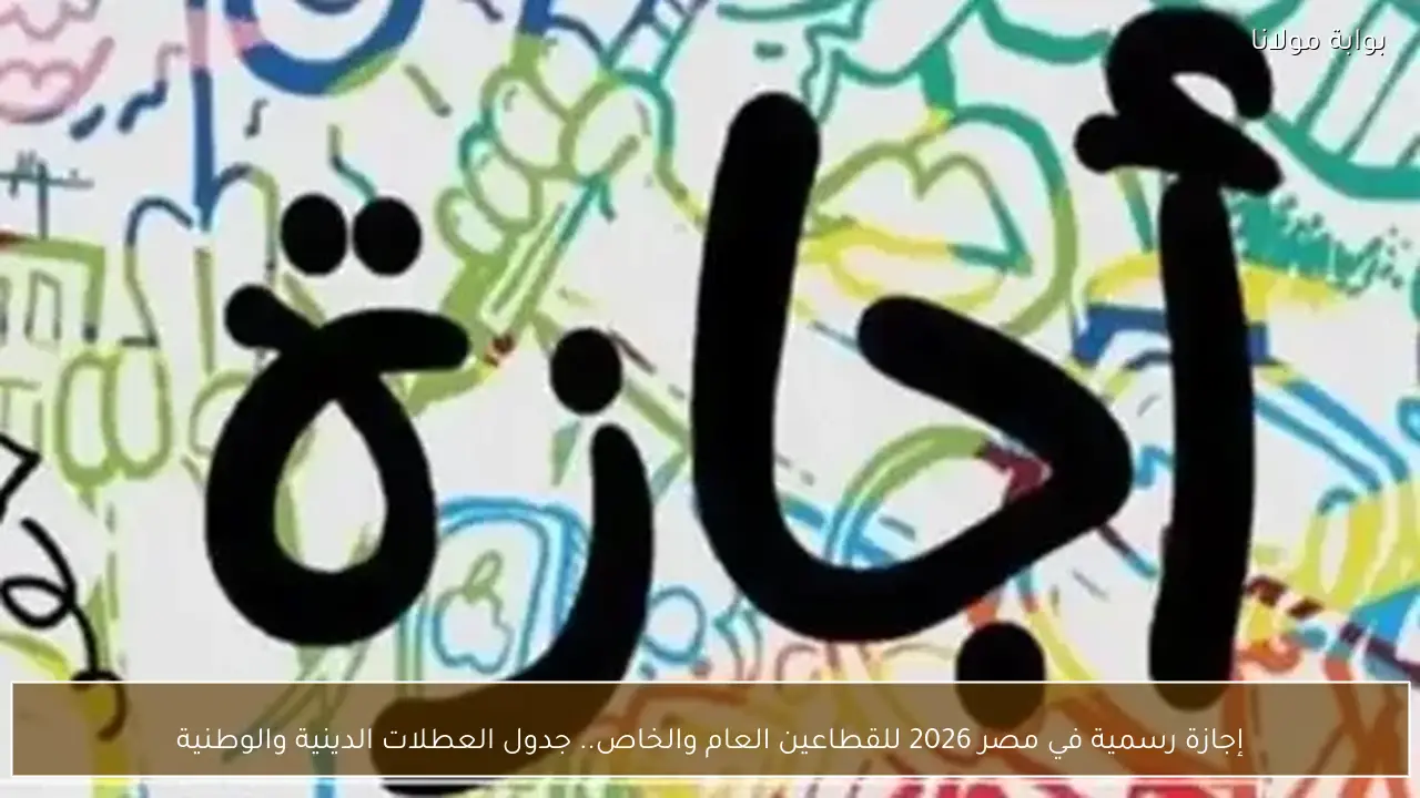 إجازة رسمية في مصر 2026 للقطاعين العام والخاص.. جدول العطلات الدينية والوطنية