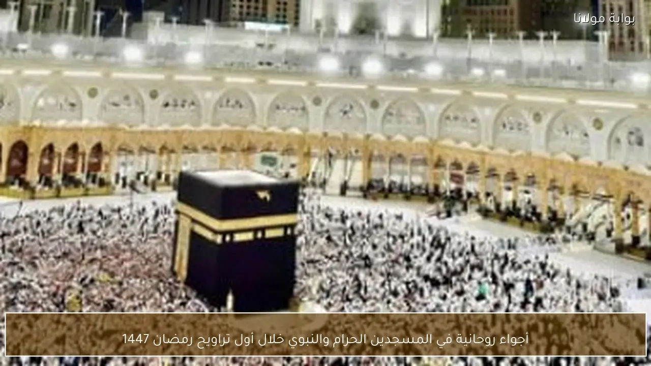 أجواء روحانية في المسجدين الحرام والنبوي خلال أول تراويح رمضان 1447