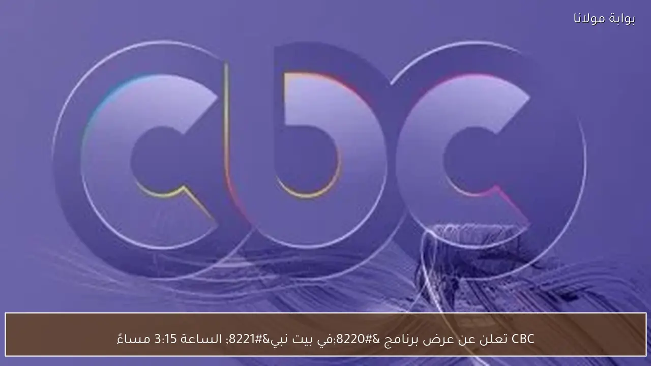 CBC تعلن عن عرض برنامج “في بيت نبي” الساعة 3:15 مساءً
