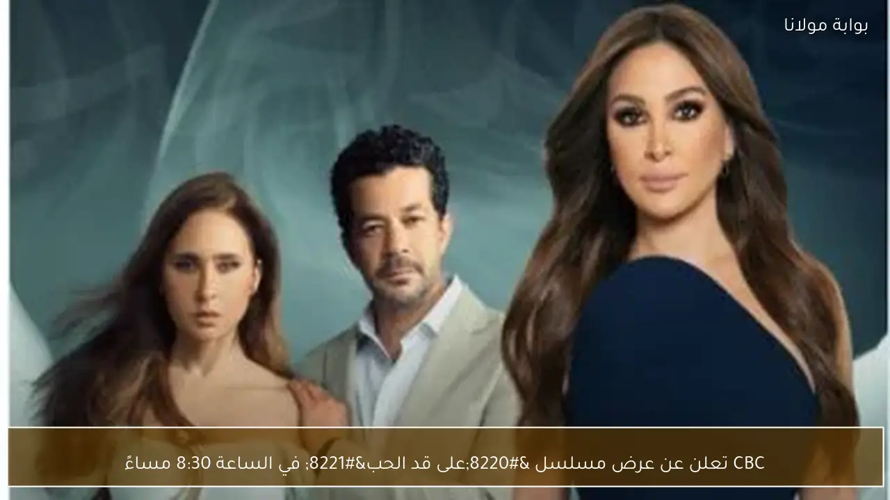 CBC تعلن عن عرض مسلسل “على قد الحب” في الساعة 8:30 مساءً
