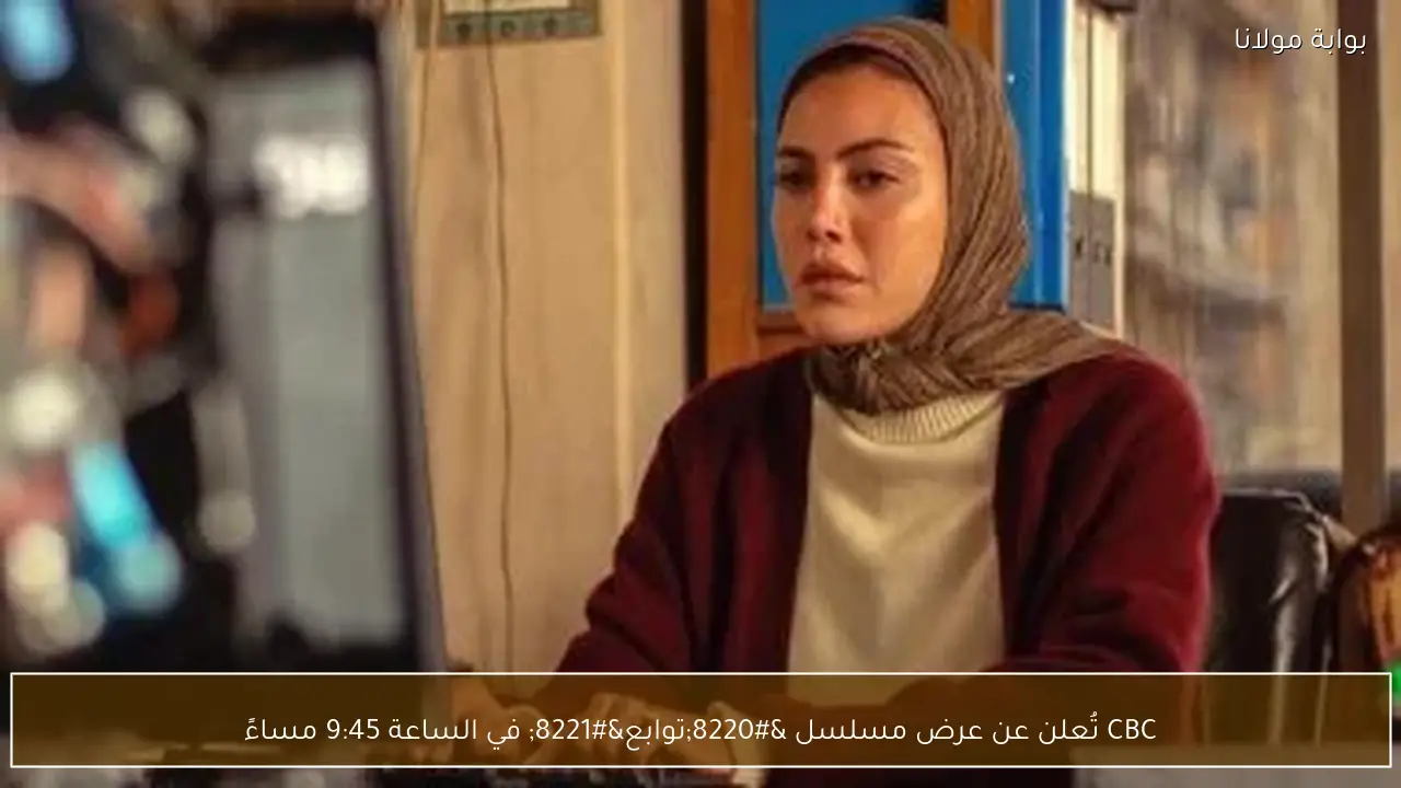 CBC تُعلن عن عرض مسلسل “توابع” في الساعة 9:45 مساءً