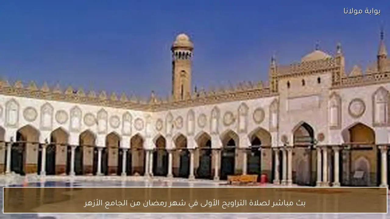 بث مباشر لصلاة التراويح الأولى في شهر رمضان من الجامع الأزهر