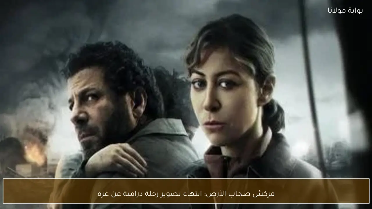 فركش صحاب الأرض: انتهاء تصوير رحلة درامية عن غزة