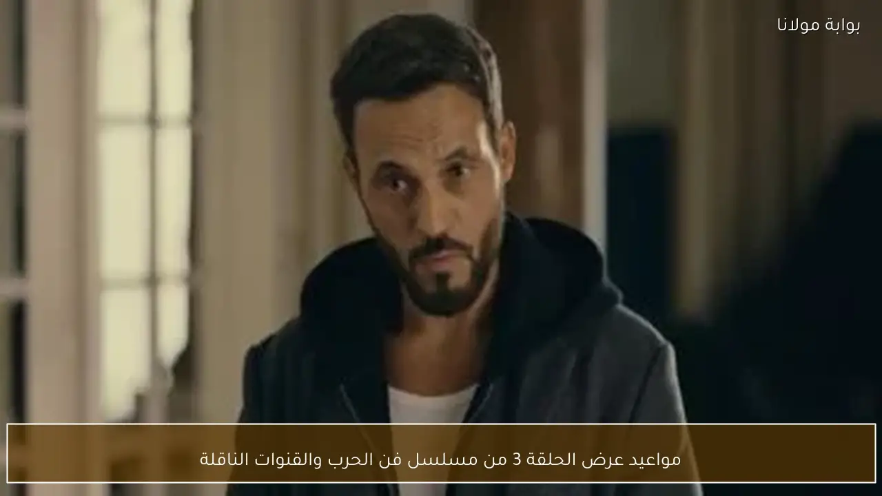 مواعيد عرض الحلقة 3 من مسلسل فن الحرب والقنوات الناقلة