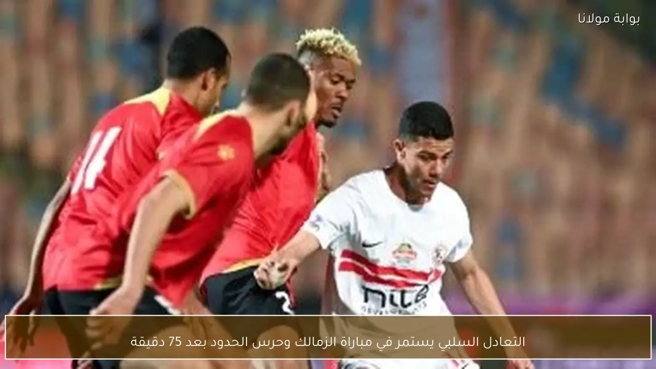 التعادل السلبي يستمر في مباراة الزمالك وحرس الحدود بعد 75 دقيقة