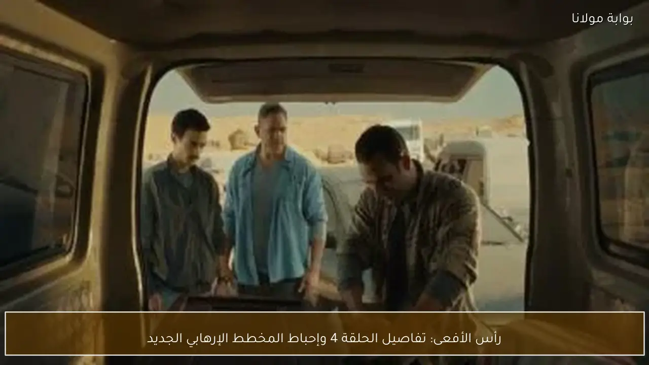 رأس الأفعى: تفاصيل الحلقة 4 وإحباط المخطط الإرهابي الجديد