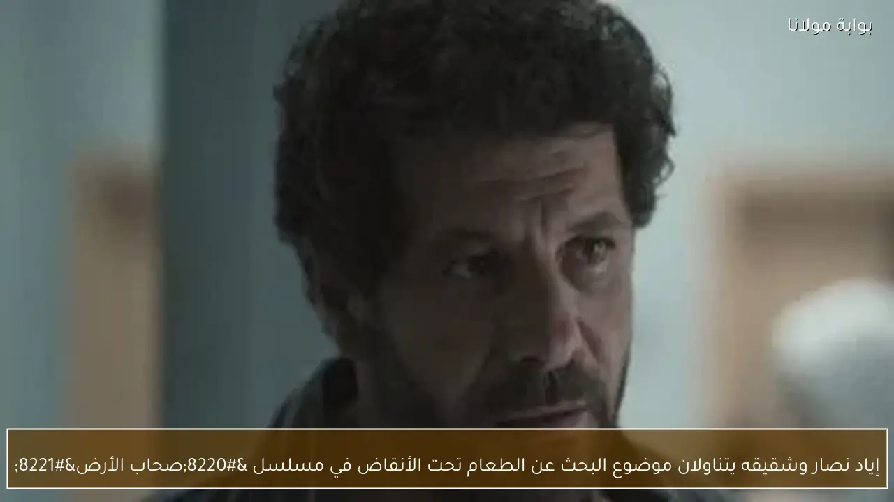 إياد نصار وشقيقه يتناولان موضوع البحث عن الطعام تحت الأنقاض في مسلسل “صحاب الأرض”