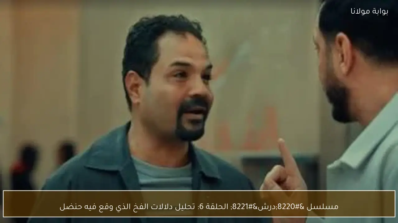 مسلسل “درش” الحلقة 6: تحليل دلالات الفخ الذي وقع فيه حنضل