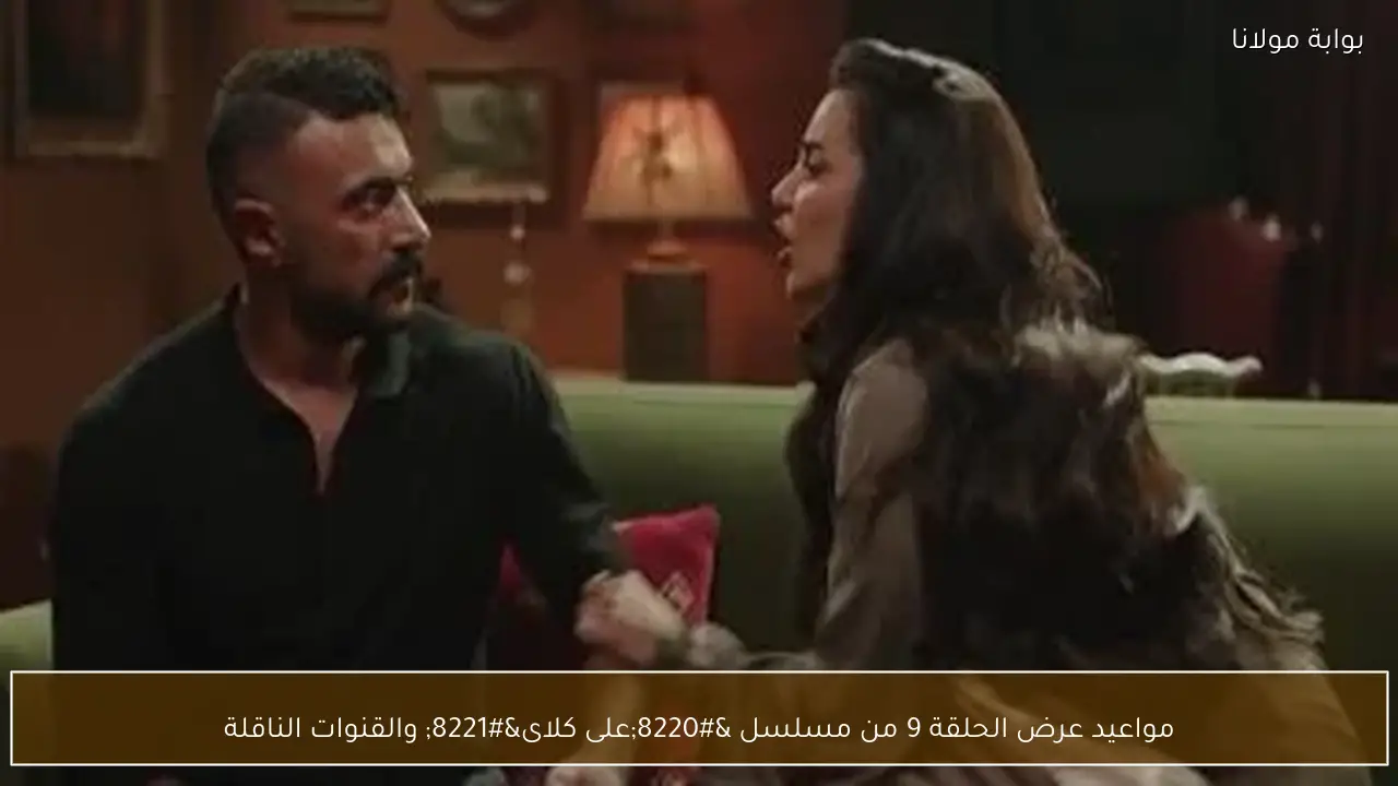 مواعيد عرض الحلقة 9 من مسلسل “على كلاى” والقنوات الناقلة