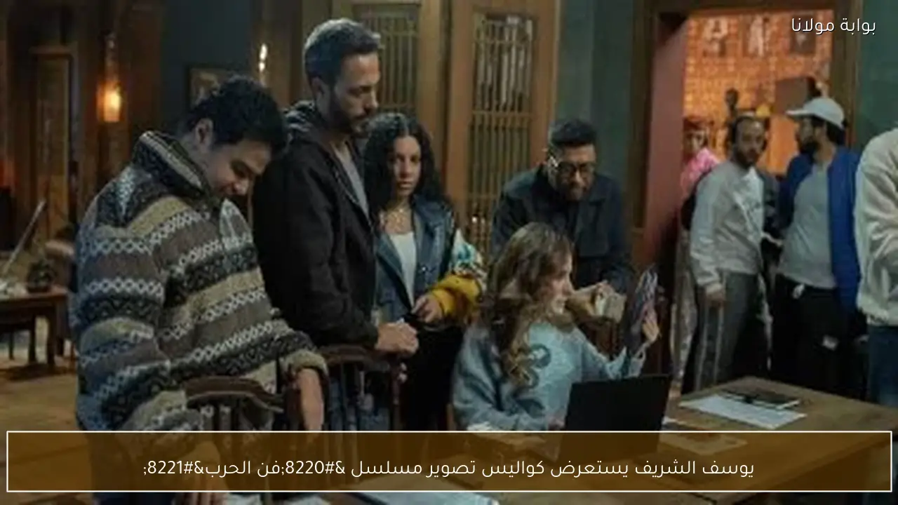 يوسف الشريف يستعرض كواليس تصوير مسلسل “فن الحرب”