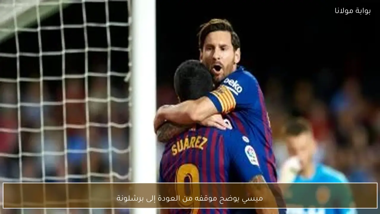 ميسي يوضح موقفه من العودة إلى برشلونة