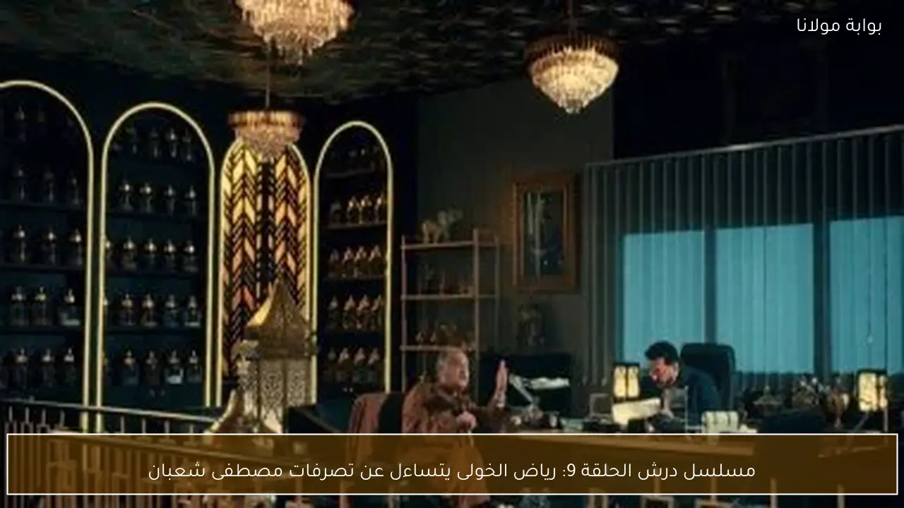 مسلسل درش الحلقة 9: رياض الخولى يتساءل عن تصرفات مصطفى شعبان