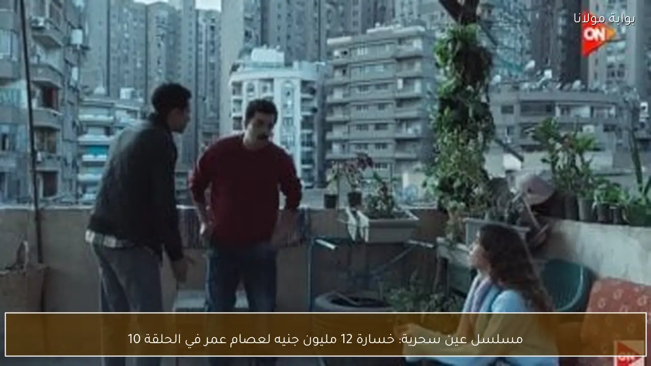 مسلسل عين سحرية: خسارة 12 مليون جنيه لعصام عمر في الحلقة 10