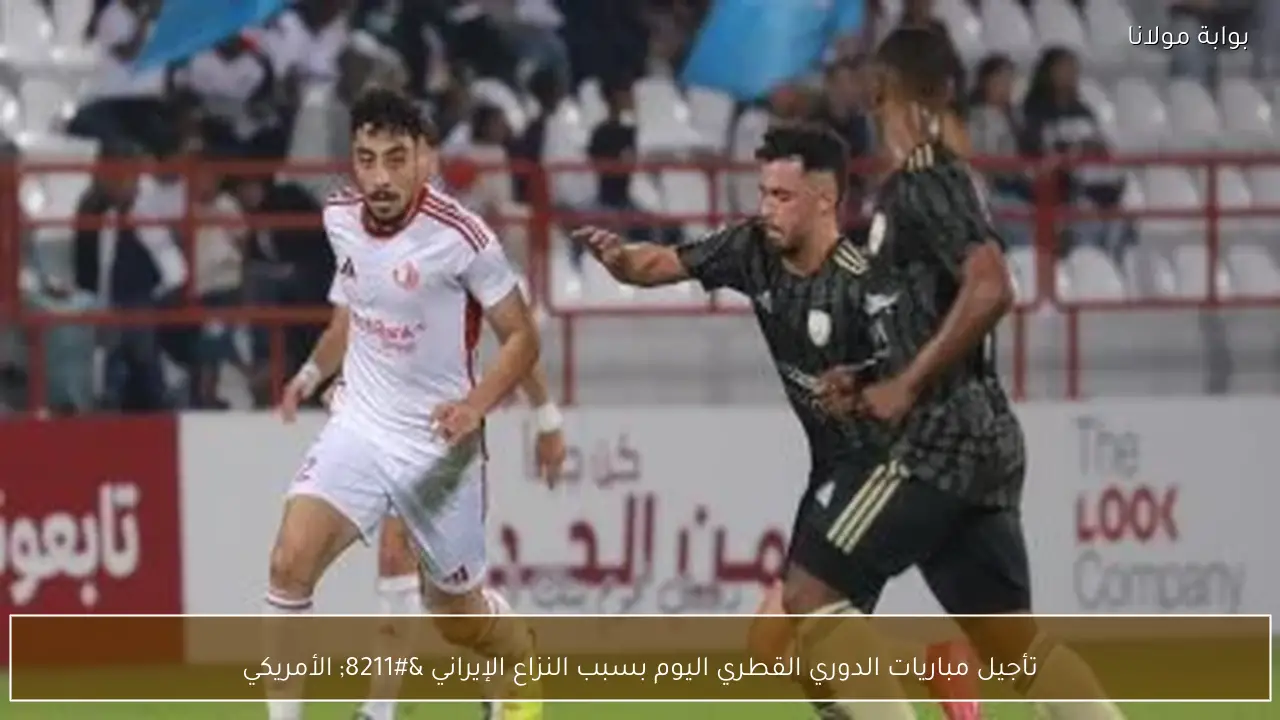 تأجيل مباريات الدوري القطري اليوم بسبب النزاع الإيراني – الأمريكي