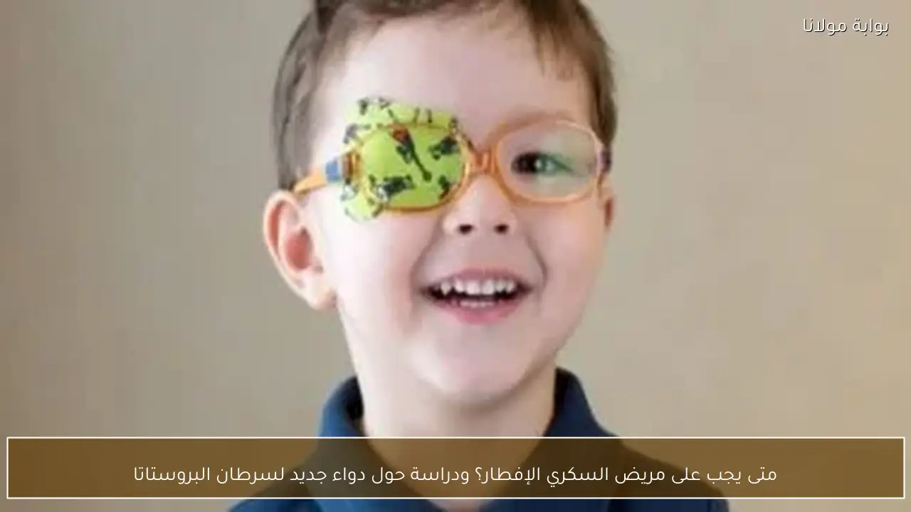 متى يجب على مريض السكري الإفطار؟ ودراسة حول دواء جديد لسرطان البروستاتا