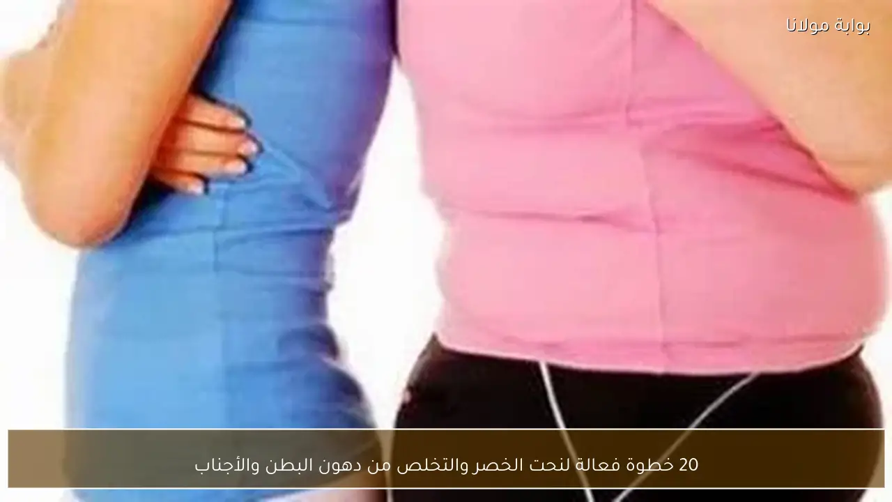 20 خطوة فعالة لنحت الخصر والتخلص من دهون البطن والأجناب