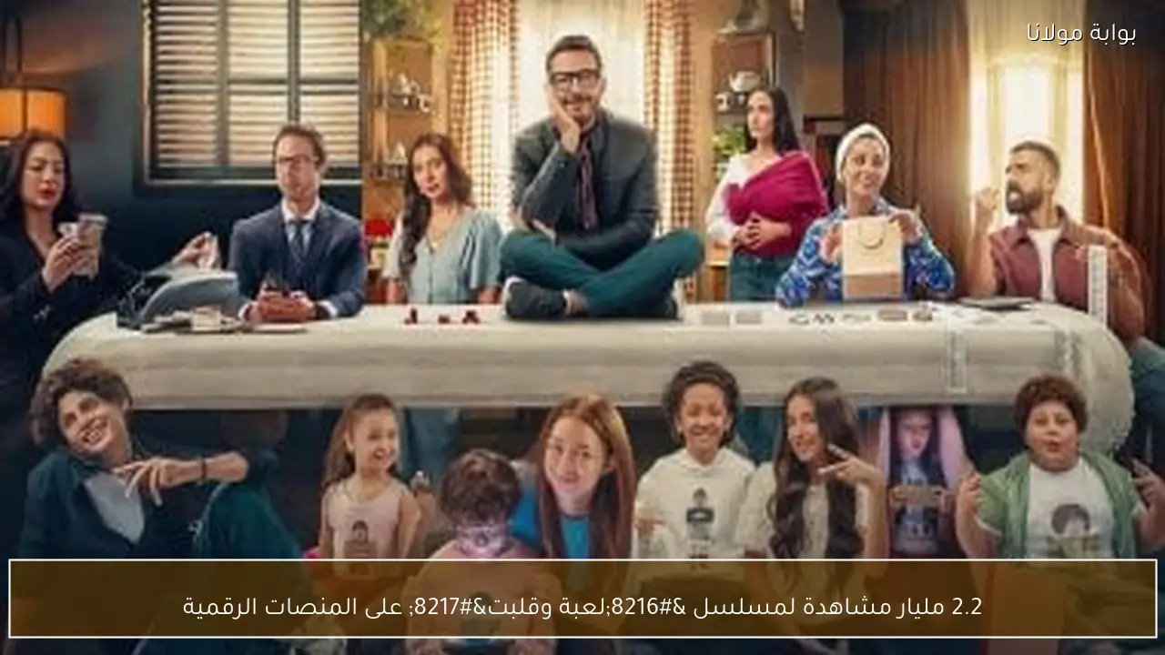 2.2 مليار مشاهدة لمسلسل ‘لعبة وقلبت’ على المنصات الرقمية