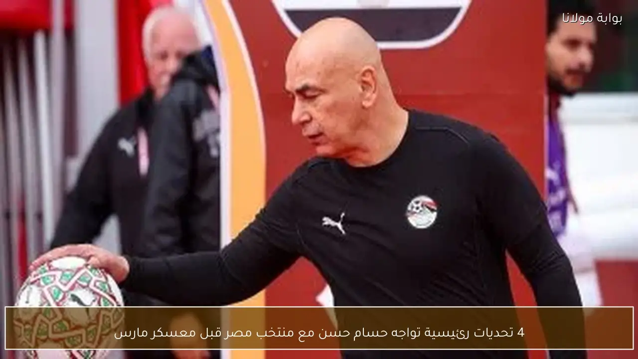 4 تحديات رئيسية تواجه حسام حسن مع منتخب مصر قبل معسكر مارس