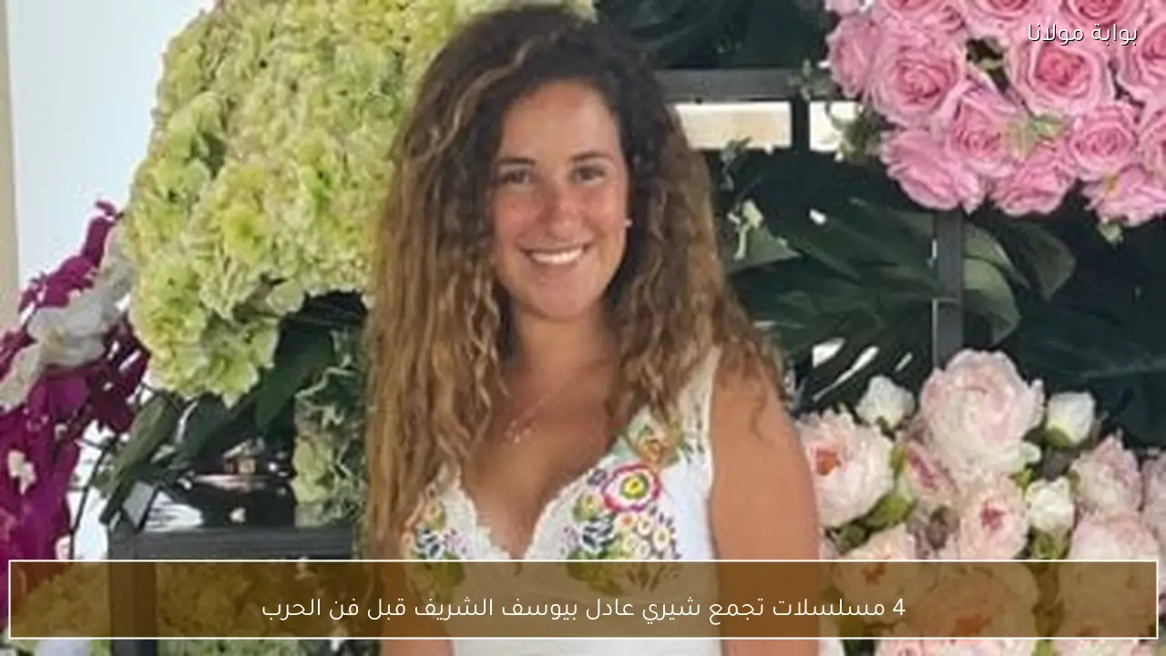 4 مسلسلات تجمع شيري عادل بيوسف الشريف قبل فن الحرب