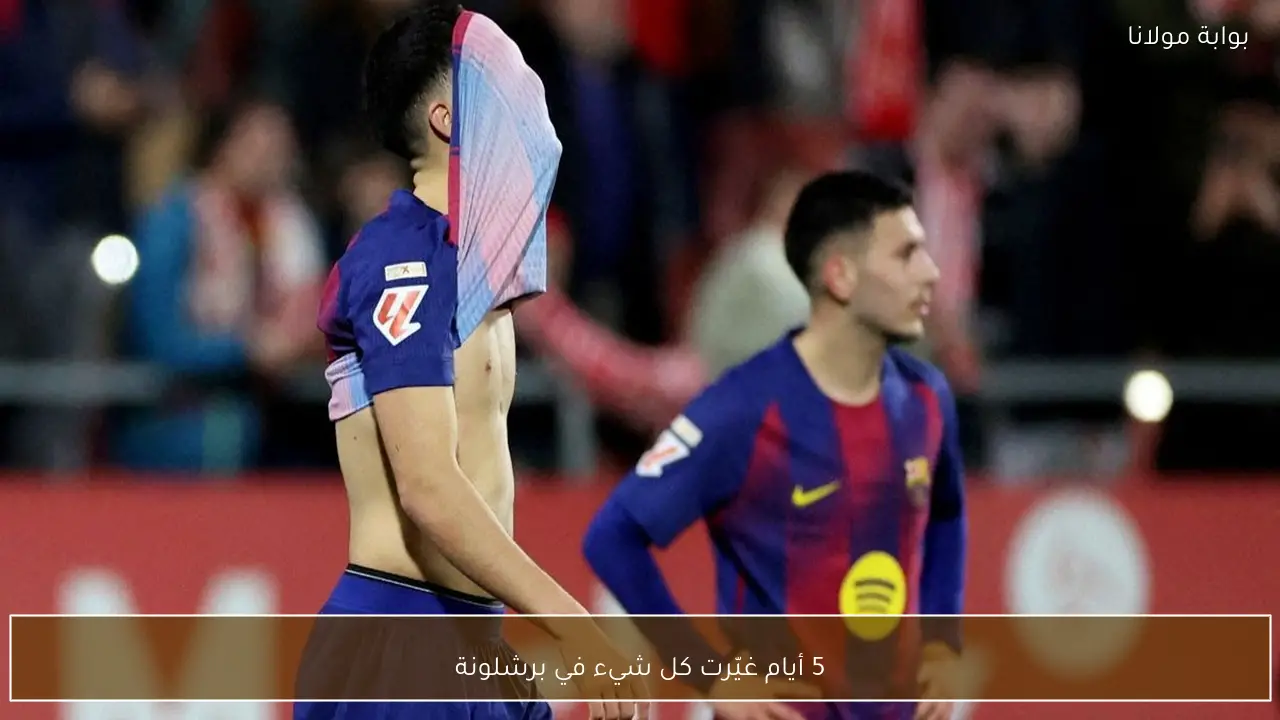 5 أيام غيّرت كل شيء في برشلونة