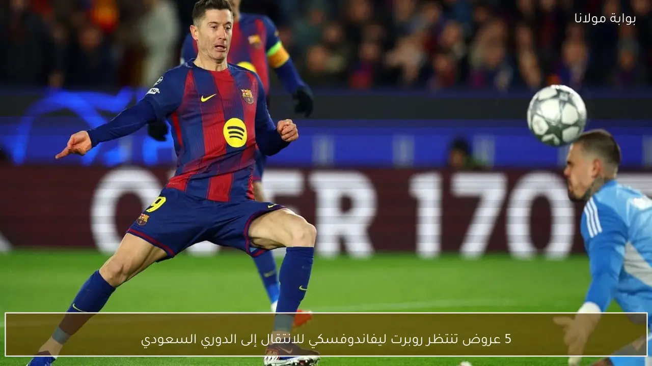 5 عروض تنتظر روبرت ليفاندوفسكي للانتقال إلى الدوري السعودي