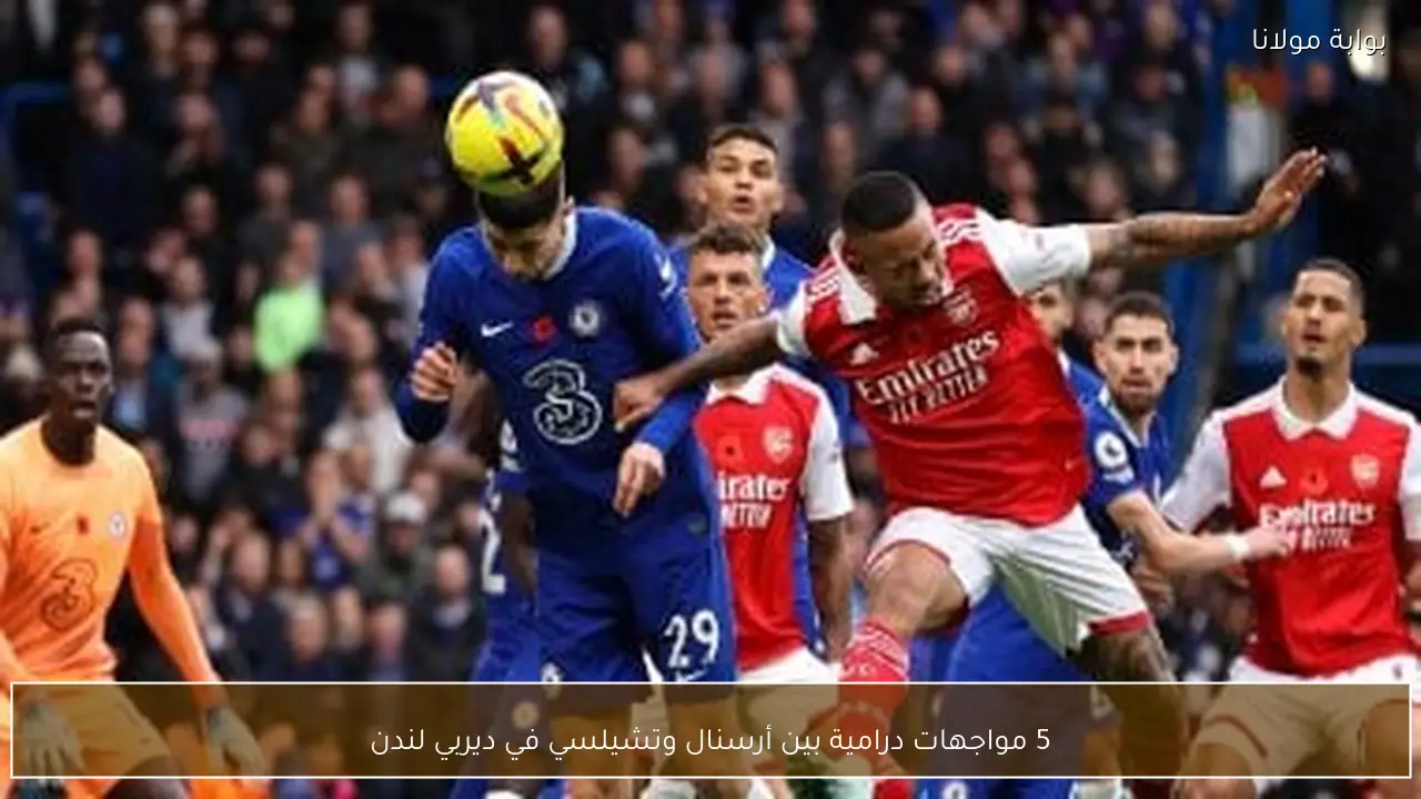 5 مواجهات درامية بين أرسنال وتشيلسي في ديربي لندن