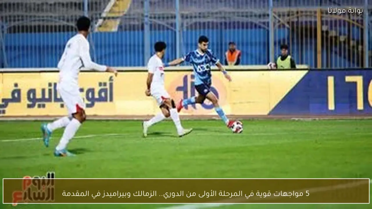 5 مواجهات قوية في المرحلة الأولى من الدوري.. الزمالك وبيراميدز في المقدمة
