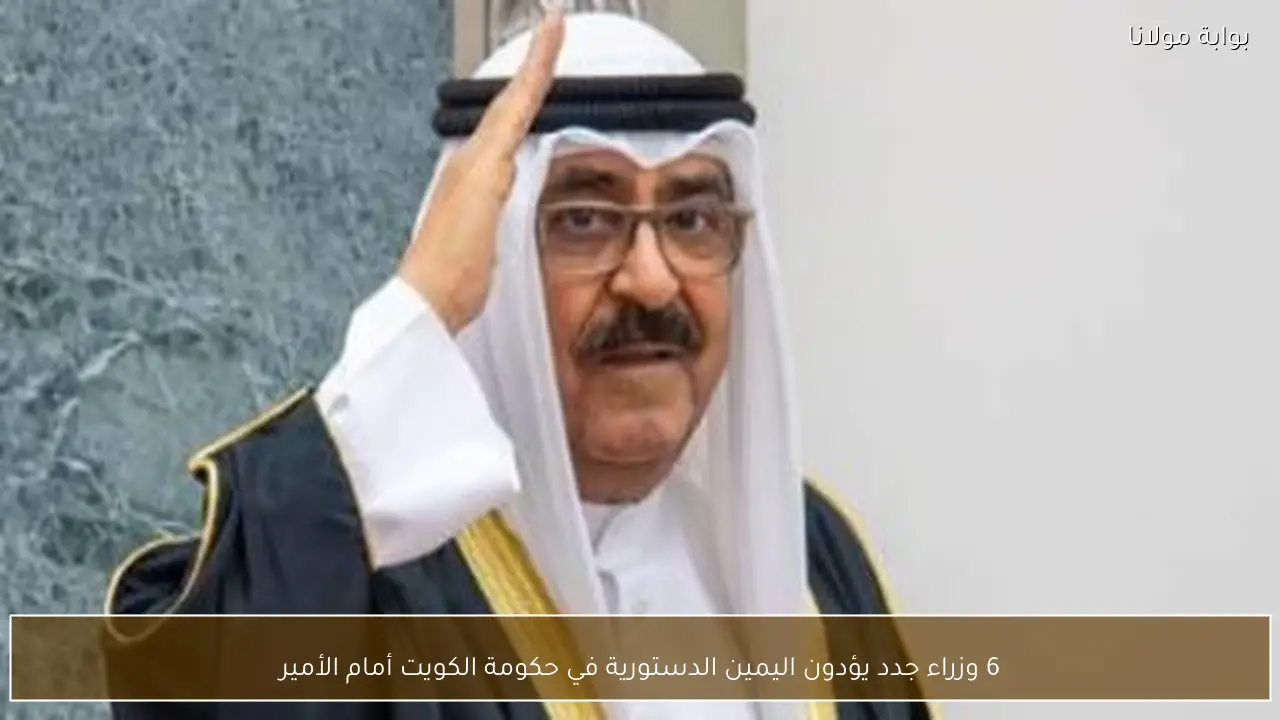6 وزراء جدد يؤدون اليمين الدستورية في حكومة الكويت أمام الأمير