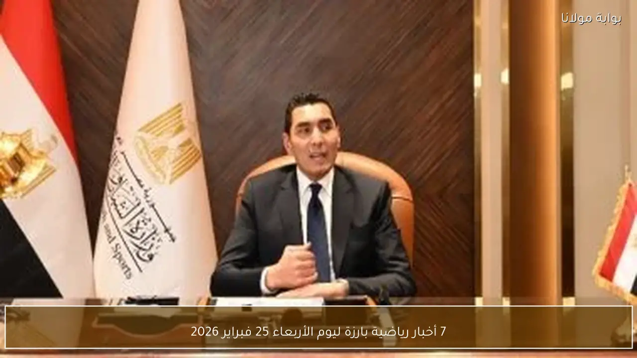 7 أخبار رياضية بارزة ليوم الأربعاء 25 فبراير 2026