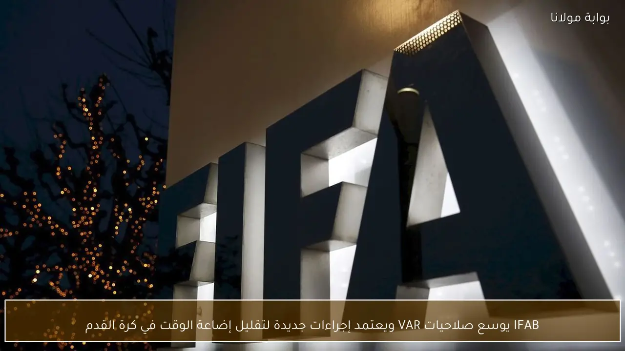 IFAB يوسع صلاحيات VAR ويعتمد إجراءات جديدة لتقليل إضاعة الوقت في كرة القدم
